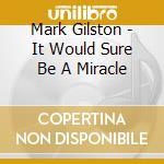 Mark Gilston - It Would Sure Be A Miracle cd