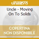 Uncle - Moving On To Solids cd