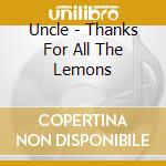 Uncle - Thanks For All The Lemons cd musicale di Uncle