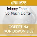 Johnny Isbell - So Much Lighter cd