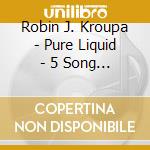 Robin J. Kroupa - Pure Liquid - 5 Song Cd