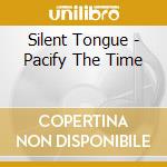 Silent Tongue - Pacify The Time cd musicale di Silent Tongue