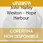 John Harley Weston - Hope Harbour cd musicale di John Harley Weston
