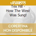 Tex Hill - How The West Was Sung! cd musicale di Tex Hill