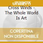 Cross Winds - The Whole World Is Art cd