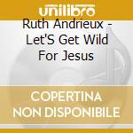 Ruth Andrieux - Let'S Get Wild For Jesus cd
