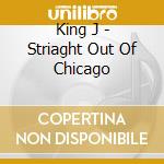 King J - Striaght  Out Of Chicago cd
