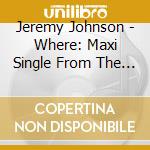 Jeremy Johnson - Where: Maxi Single  From The Forth Coming Album Lyf Changez cd