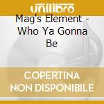 Mag's Element - Who Ya Gonna Be cd