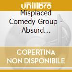 Misplaced Comedy Group - Absurd Sensationalism cd musicale di Misplaced Comedy Group