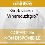 Shurlavision - Whereduzitgro? cd