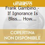Frank Gambino - If Ignorance Is Bliss... How Come You'Re So Sad? cd