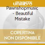 Pawnshopmusic - Beautiful Mistake cd musicale di Pawnshopmusic
