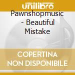 Pawnshopmusic - Beautiful Mistake cd