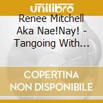Renee Mitchell Aka Nae!Nay! - Tangoing With Tornadoes cd musicale di Renee Mitchell Aka Nae!Nay!