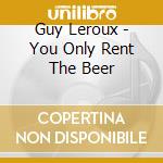 Guy Leroux - You Only Rent The Beer cd