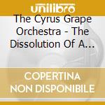 The Cyrus Grape Orchestra - The Dissolution Of A Crystal cd musicale di The Cyrus Grape Orchestra