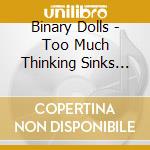 Binary Dolls - Too Much Thinking Sinks Ships cd