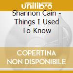 Shannon Cain - Things I Used To Know cd
