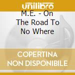 M.E. - On The Road To No Where cd