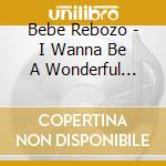 Bebe Rebozo - I Wanna Be A Wonderful Milky cd musicale di Bebe Rebozo