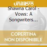 Shawna Carol - Vows: A Songwriters Sketchbook cd musicale di Shawna Carol