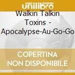 Walkin Talkin Toxins - Apocalypse-Au-Go-Go cd