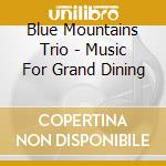 Blue Mountains Trio - Music For Grand Dining cd musicale di Blue Mountains Trio