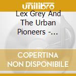 Lex Grey And The Urban Pioneers - Beg...Borrow - Steal! cd