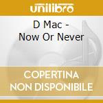 D Mac - Now Or Never cd musicale di D Mac