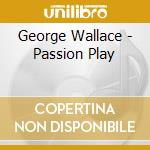 George Wallace - Passion Play cd musicale di George Wallace