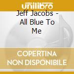Jeff Jacobs - All Blue To Me cd