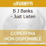 B J Banks - Just Listen cd musicale di B J Banks
