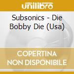 Subsonics - Die Bobby Die (Usa) cd