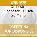 Orchestra Ebenezer - Busca Su Mano cd musicale di Orchestra Ebenezer