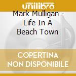 Mark Mulligan - Life In A Beach Town cd musicale di Mark Mulligan