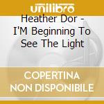 Heather Dor - I'M Beginning To See The Light cd musicale di Heather Dor