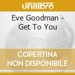 Eve Goodman - Get To You cd