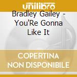 Bradley Gailey - You'Re Gonna Like It cd musicale di Bradley Gailey