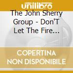 The John Sherry Group - Don'T Let The Fire Go Out cd