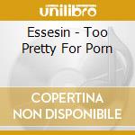 Essesin - Too Pretty For Porn cd