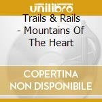 Trails & Rails - Mountains Of The Heart cd