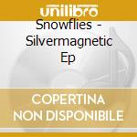 Snowflies - Silvermagnetic Ep cd
