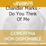 Chandler Marks - Do You Think Of Me cd musicale di Chandler Marks