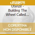 Utenzil - Building The Wheel Called Electricity cd musicale di Utenzil