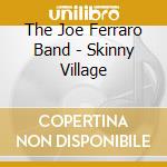 The Joe Ferraro Band - Skinny Village cd musicale di The Joe Ferraro Band
