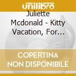 Juliette Mcdonald - Kitty Vacation, For The Young And The Young At Heart cd musicale di Juliette Mcdonald