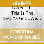 Lofreq - If This Is The Best Ya Got...We Want Our Souls Back. cd