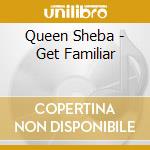 Queen Sheba - Get Familiar cd musicale di Queen Sheba