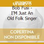 Bob Fusi - I'M Just An Old Folk Singer cd